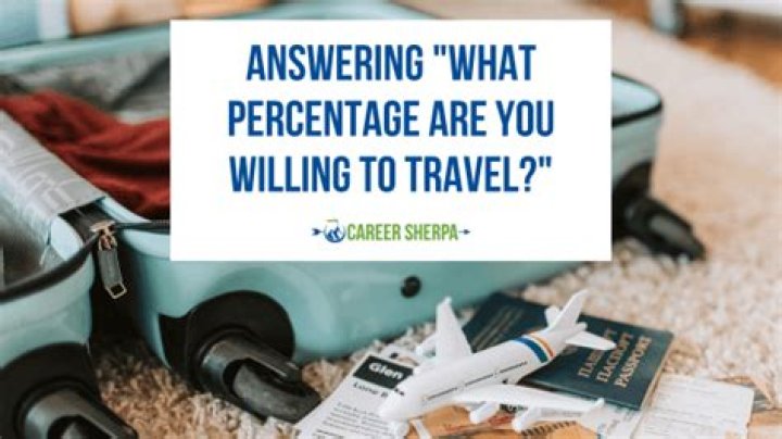 Question: What Percentage Of Time Are You Willing To Travel